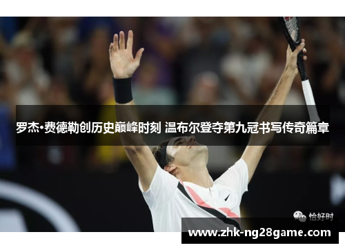 罗杰·费德勒创历史巅峰时刻 温布尔登夺第九冠书写传奇篇章