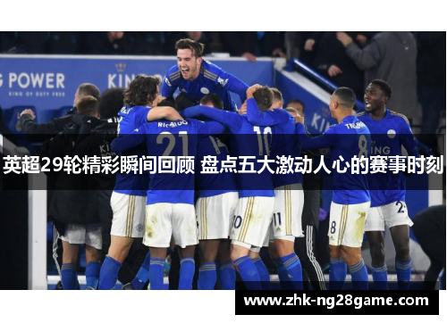 英超29轮精彩瞬间回顾 盘点五大激动人心的赛事时刻