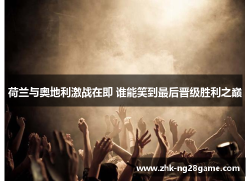 荷兰与奥地利激战在即 谁能笑到最后晋级胜利之巅